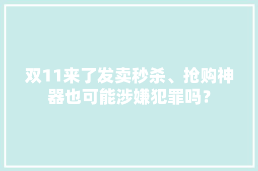 双11来了发卖秒杀、抢购神器也可能涉嫌犯罪吗？ 双11来了发卖秒杀、抢购神器也可能涉嫌犯罪吗？ 智能科技