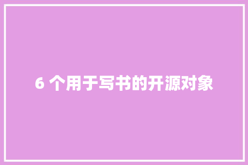6 个用于写书的开源对象,利用抖音挣钱的方法。
