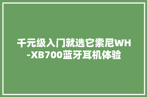 千元级入门就选它索尼WH-XB700蓝牙耳机体验,索尼官网。