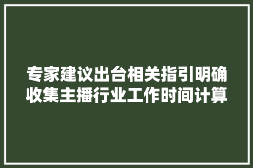 专家建议出台相关指引明确收集主播行业工作时间计算的基本规则,时长感觉头晕是怎么回事。