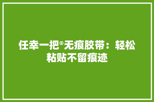 任幸一把®无痕胶带：轻松粘贴不留痕迹