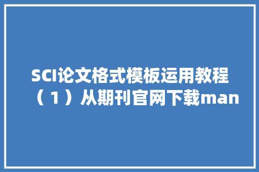 SCI论文格式模板运用教程（１）从期刊官网下载manuscript模板 SCI论文格式模板运用教程（１）从期刊官网下载manuscript模板 智能科技