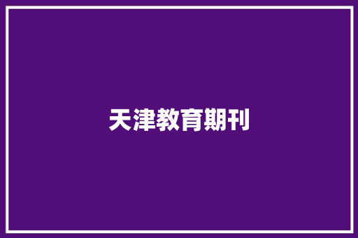 天津教育期刊,天津天气。