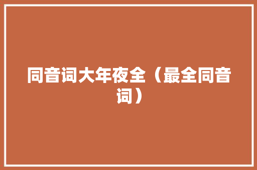 同音词大年夜全（最全同音词）