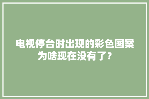 电视停台时出现的彩色图案为啥现在没有了？