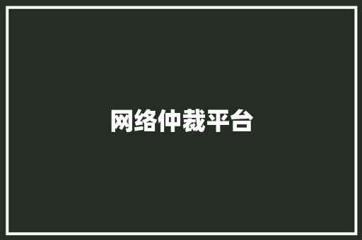 网络仲裁平台,仲裁是什么意思。