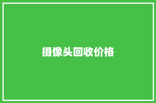 摄像头回收价格,回收旧家电家具上门收购电话。