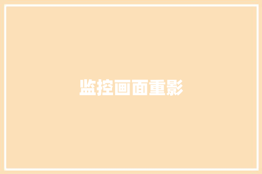 监控画面重影,重影眼睛怎么回事。