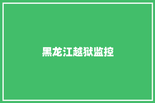 黑龙江越狱监控 黑龙江越狱监控 互联通信