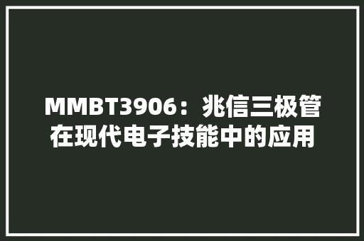 MMBT3906：兆信三极管在现代电子技能中的应用
