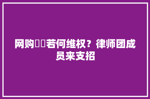 网购轇轕若何维权？律师团成员来支招 网购轇轕若何维权？律师团成员来支招 智能科技
