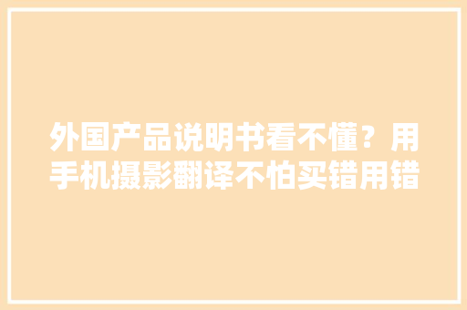 外国产品说明书看不懂？用手机摄影翻译不怕买错用错