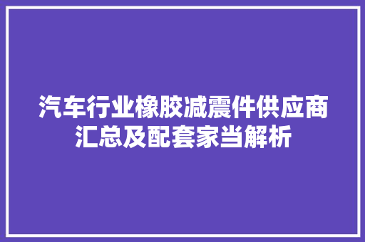 汽车行业橡胶减震件供应商汇总及配套家当解析
