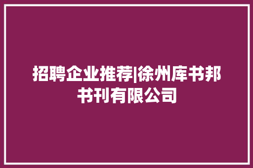 招聘企业推荐|徐州库书邦书刊有限公司