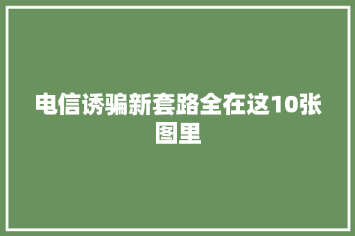 电信诱骗新套路全在这10张图里