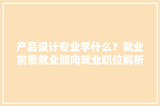 产品设计专业学什么？就业前景就业倾向就业职位解析