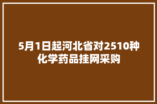 5月1日起河北省对2510种化学药品挂网采购