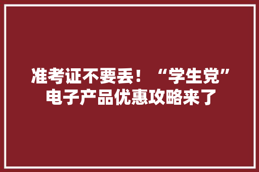 准考证不要丢！“学生党”电子产品优惠攻略来了