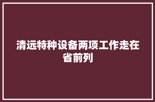 清远特种设备两项工作走在省前列