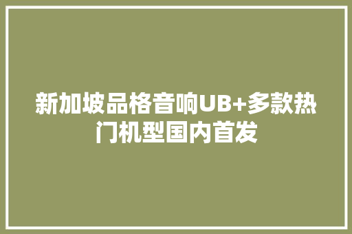 新加坡品格音响UB+多款热门机型国内首发