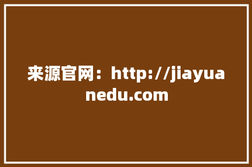 来源官网：http://jiayuanedu.com