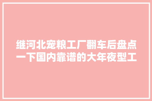 继河北宠粮工厂翻车后盘点一下国内靠谱的大年夜型工厂以及代表品牌