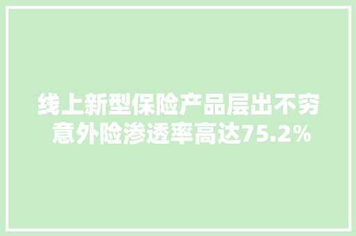 线上新型保险产品层出不穷 意外险渗透率高达75.2%