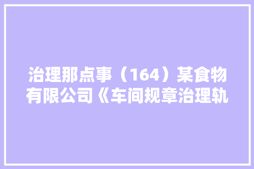 治理那点事（164）某食物有限公司《车间规章治理轨制》