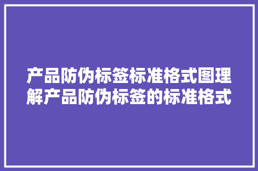 产品防伪标签标准格式图理解产品防伪标签的标准格式图示