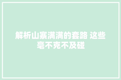 解析山寨满满的套路 这些毫不克不及碰