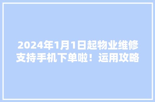 2024年1月1日起物业维修支持手机下单啦！运用攻略看过来→