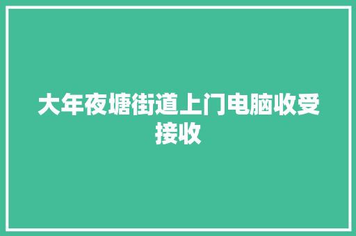 大年夜塘街道上门电脑收受接收 大年夜塘街道上门电脑收受接收 智能家居