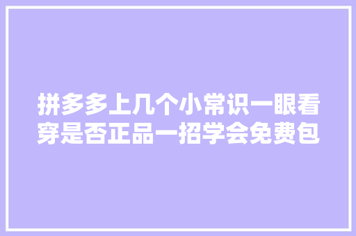 拼多多上几个小常识一眼看穿是否正品一招学会免费包邮退款