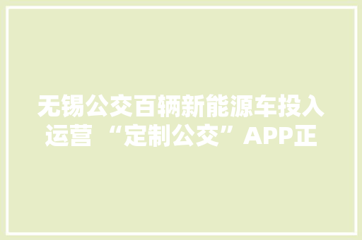无锡公交百辆新能源车投入运营 “定制公交”APP正式上线