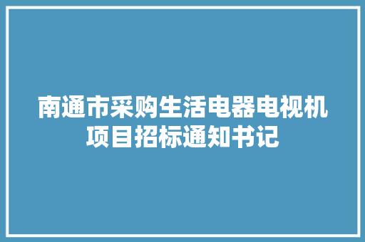 南通市采购生活电器电视机项目招标通知书记