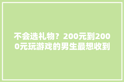 不会选礼物？200元到2000元玩游戏的男生最想收到的礼物推荐