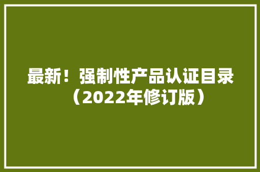 最新！强制性产品认证目录（2022年修订版）