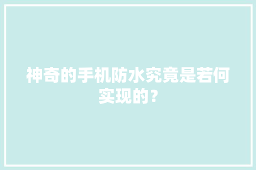 神奇的手机防水究竟是若何实现的？