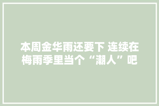 本周金华雨还要下 连续在梅雨季里当个“潮人”吧