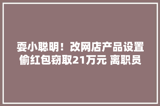 耍小聪明！改网店产品设置偷红包窃取21万元 离职员工获刑3年半