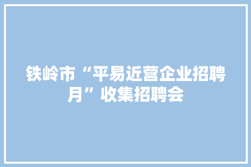 铁岭市“平易近营企业招聘月”收集招聘会