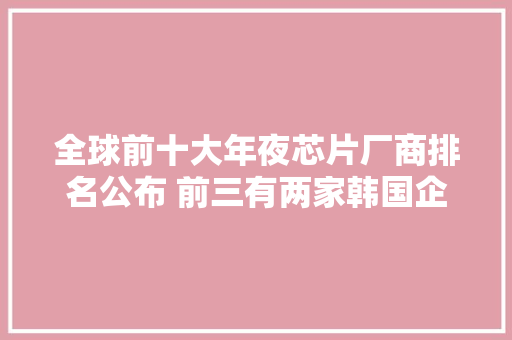 全球前十大年夜芯片厂商排名公布 前三有两家韩国企业