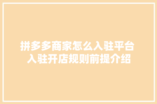 拼多多商家怎么入驻平台 入驻开店规则前提介绍