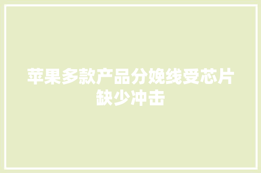 苹果多款产品分娩线受芯片缺少冲击