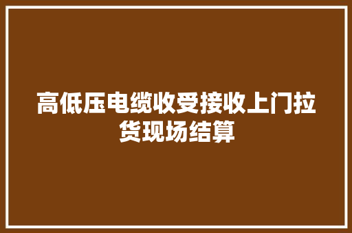 高低压电缆收受接收上门拉货现场结算 高低压电缆收受接收上门拉货现场结算 智能科技