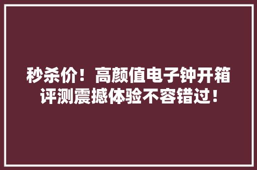 秒杀价！高颜值电子钟开箱评测震撼体验不容错过！,温湿度计表怎样调时间和温度。