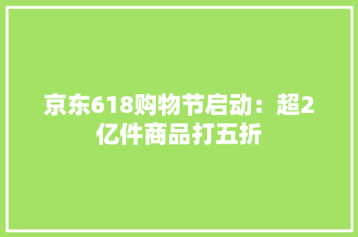 京东618购物节启动：超2亿件商品打五折 京东618购物节启动：超2亿件商品打五折 智能家居