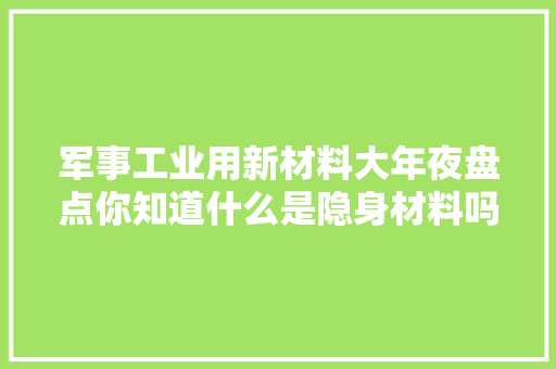 军事工业用新材料大年夜盘点你知道什么是隐身材料吗？ 军事工业用新材料大年夜盘点你知道什么是隐身材料吗？ 互联通信