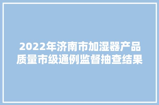 2022年济南市加湿器产品质量市级通例监督抽查结果