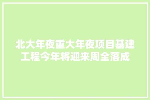 北大年夜重大年夜项目基建工程今年将迎来周全落成